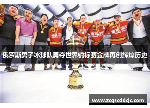 俄罗斯男子冰球队勇夺世界锦标赛金牌再创辉煌历史