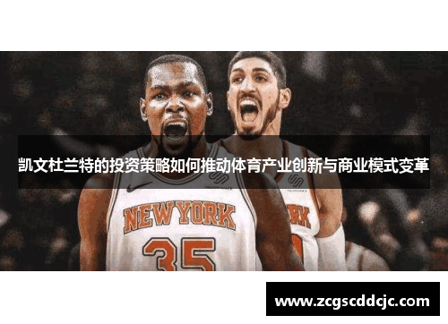 凯文杜兰特的投资策略如何推动体育产业创新与商业模式变革