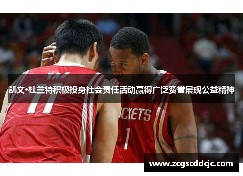 凯文·杜兰特积极投身社会责任活动赢得广泛赞誉展现公益精神