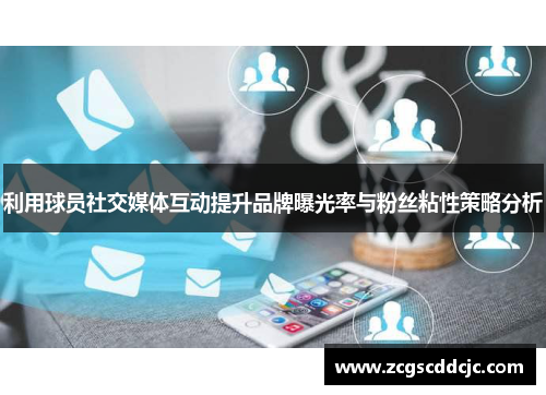 利用球员社交媒体互动提升品牌曝光率与粉丝粘性策略分析