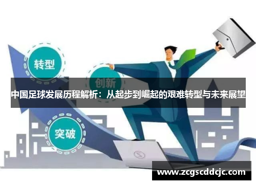 中国足球发展历程解析：从起步到崛起的艰难转型与未来展望