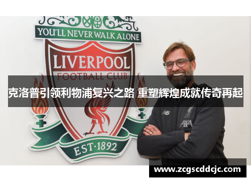 克洛普引领利物浦复兴之路 重塑辉煌成就传奇再起