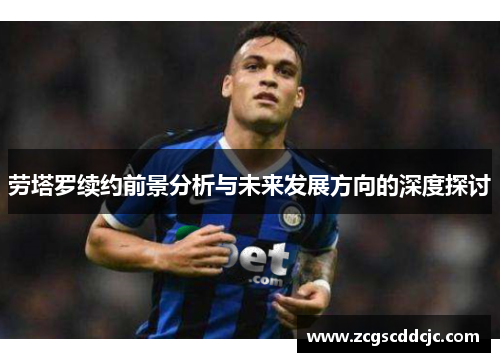 劳塔罗续约前景分析与未来发展方向的深度探讨