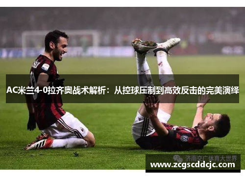 AC米兰4-0拉齐奥战术解析：从控球压制到高效反击的完美演绎