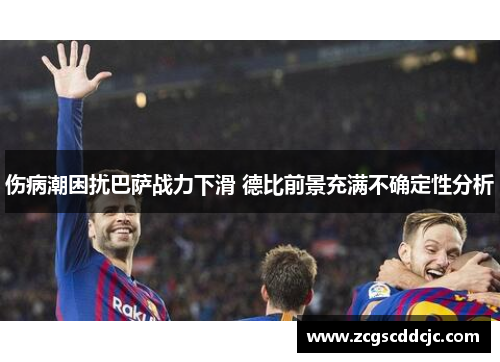 伤病潮困扰巴萨战力下滑 德比前景充满不确定性分析