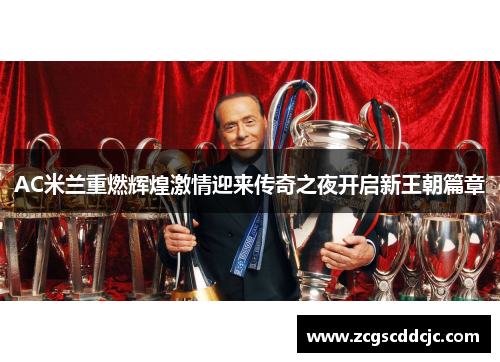 AC米兰重燃辉煌激情迎来传奇之夜开启新王朝篇章