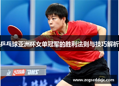 乒乓球亚洲杯女单冠军的胜利法则与技巧解析 乒乓球亚洲杯女单冠军的胜利法则与技巧解析