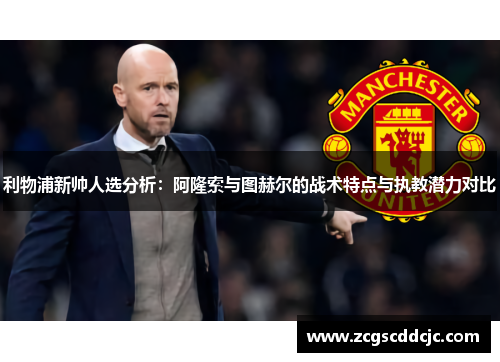 利物浦新帅人选分析：阿隆索与图赫尔的战术特点与执教潜力对比