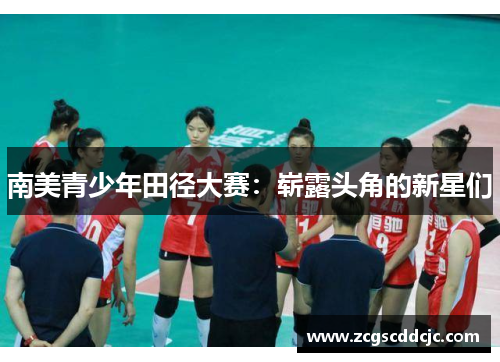 南美青少年田径大赛：崭露头角的新星们
