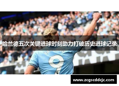 哈兰德五次关键进球时刻助力打破历史进球记录