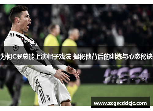 为何C罗总能上演帽子戏法 揭秘他背后的训练与心态秘诀