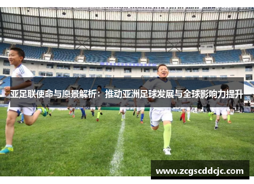 亚足联使命与愿景解析:推动亚洲足球发展与全球影响力提升 亚足联使命与愿景解析:推动亚洲足球发展与全球影响力提升
