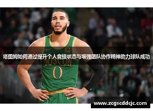 塔图姆如何通过提升个人竞技状态与增强团队协作精神助力球队成功