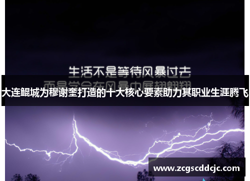 大连鲲城为穆谢奎打造的十大核心要素助力其职业生涯腾飞 大连鲲城为穆谢奎打造的十大核心要素助力其职业生涯腾飞