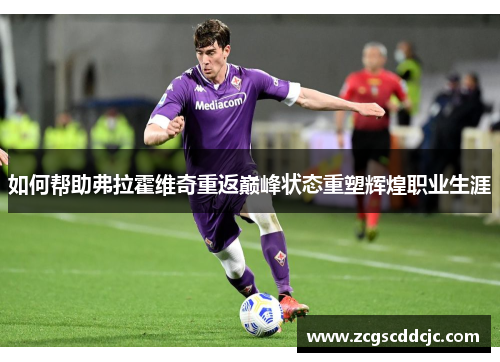 如何帮助弗拉霍维奇重返巅峰状态重塑辉煌职业生涯