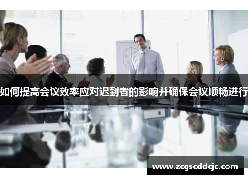 如何提高会议效率应对迟到者的影响并确保会议顺畅进行