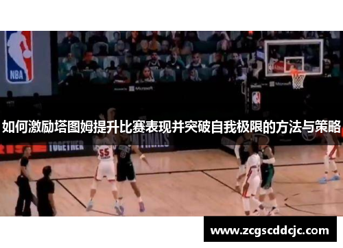 如何激励塔图姆提升比赛表现并突破自我极限的方法与策略