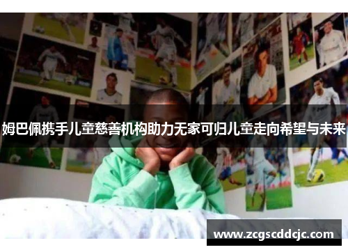 姆巴佩携手儿童慈善机构助力无家可归儿童走向希望与未来