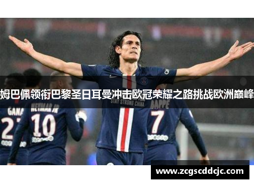 姆巴佩领衔巴黎圣日耳曼冲击欧冠荣耀之路挑战欧洲巅峰